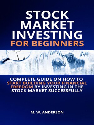 Stock Market Investing for Beginners I Complete Guide on How to Start Building Your Financial Freedom by Investing in the Stock Market Successfully - ebook
